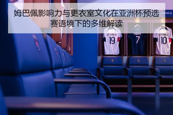 姆巴佩影响力与更衣室文化在亚洲杯预选赛语境下的多维解读